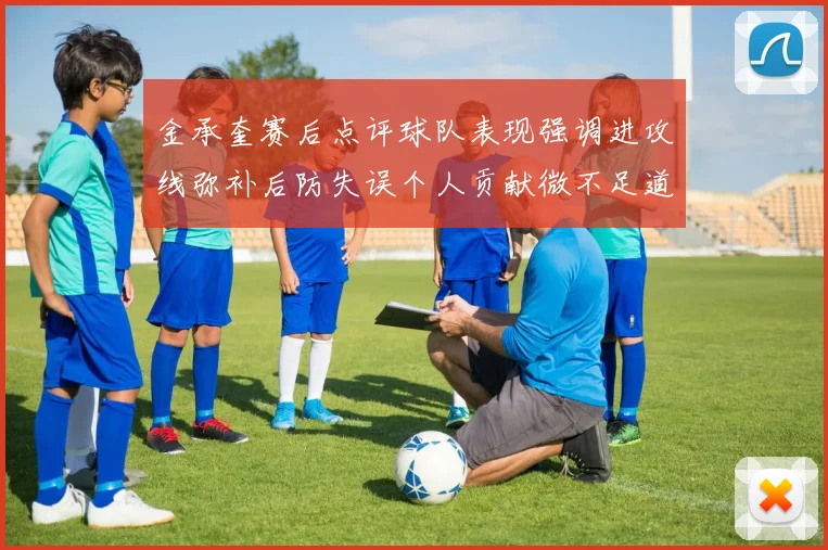 金承奎赛后点评球队表现强调进攻线弥补后防失误个人贡献微不足道